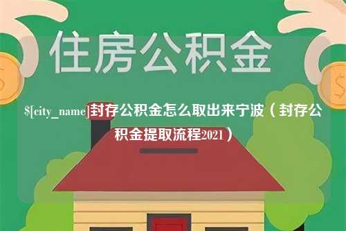 阳泉封存公积金怎么取出来宁波（封存公积金提取流程2021）